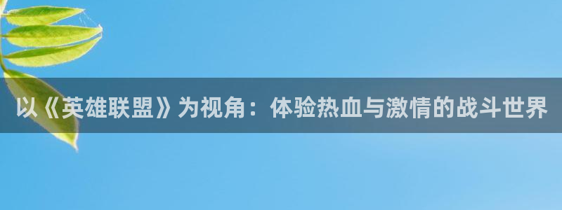 杏鑫注册登录代理公司是什么：以《英雄联盟》为视角：体验热血与