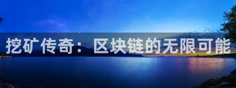 杏鑫注册平台官方网站下载：挖矿传奇：区块链的无限可能