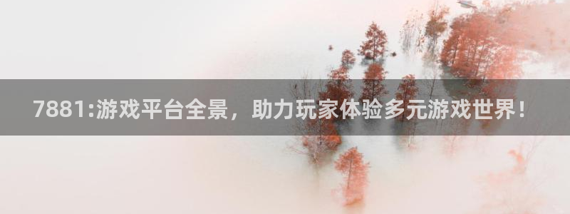杏鑫代理：7881:游戏平台全景，助力玩家体验多元游戏世界！