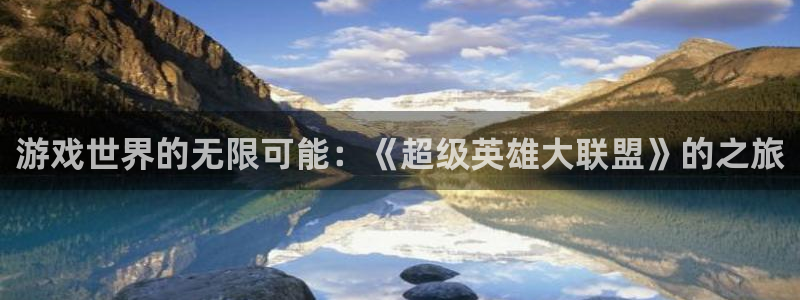 杏鑫注册平台官方网站是什么：游戏世界的无限可能：《超级英雄大
