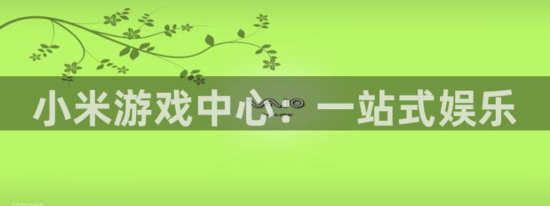 杏鑫娱乐是合法的吗?：小米游戏中心：一站式娱乐